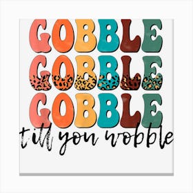 Gobble Till You Wobble Funny Novelty Thanksgiving Holiday Canvas Print