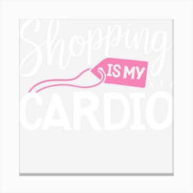 Shopping Is My Cardio Fitness Gym Workout Women Canvas Print