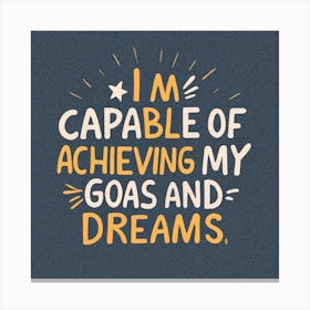 I'M Capable Of Achieving My Goals And Dreams Canvas Print