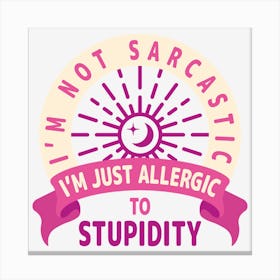 I Am Not Sarcastic I Am Just Allergic To Stupidity Canvas Print