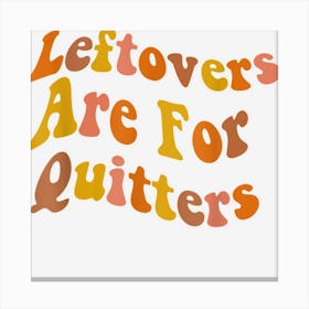 Leftovers Are For Quitters Thanksgiving Canvas Print