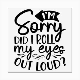 I M Sorry Did I Roll My Eyes Out Loud Canvas Print