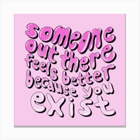 Someone Out There Feels Better Because You Exist Canvas Print