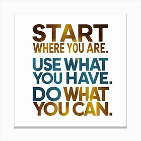 Start Where You Are Use What You Have Do What You Can Canvas Print