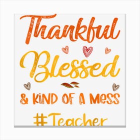 Thankful Blessed And Kind Of A Mess Teacher Thanksgiving Canvas Print