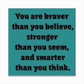 You Are Braver Than You Believe, Stronger Than You Seem, And Smarter Than You Think Canvas Print