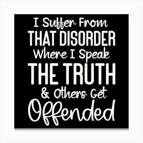 i Suffer From That Disorder Where I Speak The Truth & Others Get Offended 2 Canvas Print