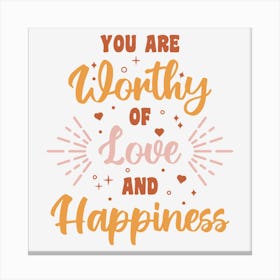 You Are Worthy Of Love And Happiness Canvas Print