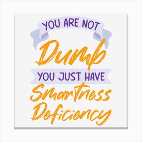 You Are Not Dumb You Just Have Smartness Deficiency Canvas Print