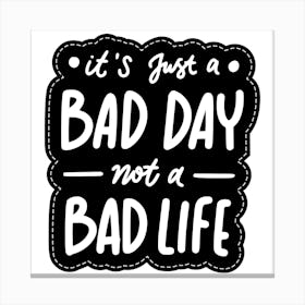It'S Just A Bad Day Not A Bad Life Canvas Print