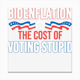 Limited Edition Biden Flation The Cost Of Voting Stupid Anti Canvas Print