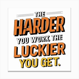 Harder You Work, The Luckier You Get Canvas Print