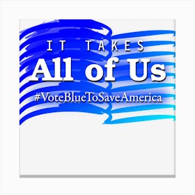 It Takes All Of Us Vote Blue To Save America Canvas Print