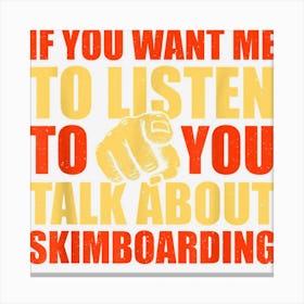 You Want Me To Listen Talk About Skimboarding Funny Canvas Print