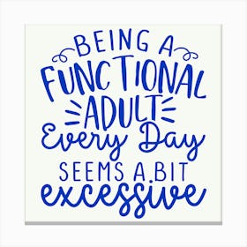 being A Functional Adult Every Day Seems A Bit Excessive 1 Canvas Print