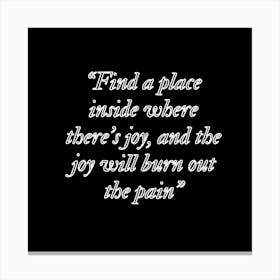 Find A Place Inside Where There'S Joy And The Joy Will Burn Out The Pain Canvas Print