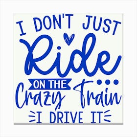 i Don T Just Ride On The Crazy Train I Drive It Canvas Print