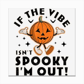 If The Vibe Isn’T Spooky I’M Out Halloween Pumpkin Retro Canvas Print