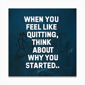 When You Feel Like Quitting Think About Why You Started Canvas Print