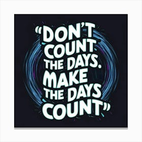 Don'T Count The Days Make The Days Count Canvas Print