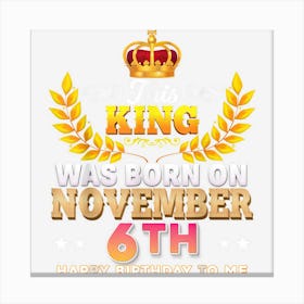 This King Was Born On November 6 6th Happy Birthday To Me Canvas Print