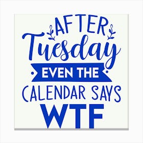 after Tuesday Even The Calendar Says Wtf 1 Canvas Print