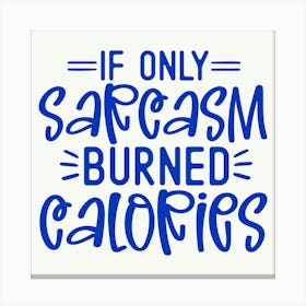 if Only Sarcasm Burned Calories 1 Canvas Print