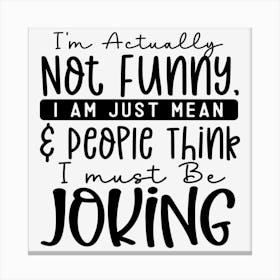 I M Actually Not Funny, I Am Just Mean & People Think I Must Be Joking Canvas Print