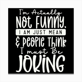 i M Actually Not Funny, I Am Just Mean & People Think I Must Be Joking 1 Canvas Print