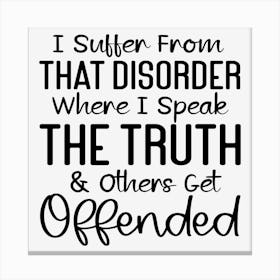 I Suffer From That Disorder Where I Speak The Truth & Others Get Offended Canvas Print