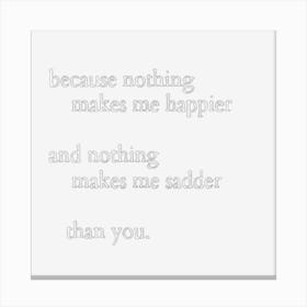 Because Nothing Makes Me Happier And Nothing Makes Me Sadder Than You 1 Canvas Print