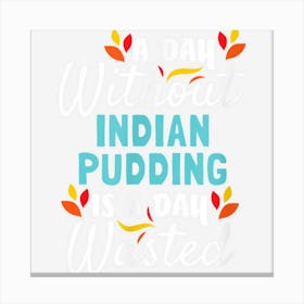 Day Without Indian Pudding Is Day Wasted Thanksgiving Funny Canvas Print