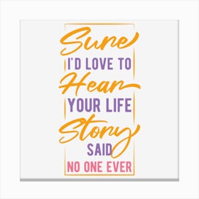 Sure I Would Love To Hear Your Life Story Said No One Ever Canvas Print