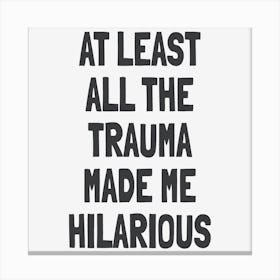 At Least All The Trauma Made Me Hilarious Canvas Print