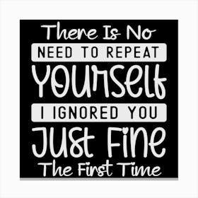 there Is No Need To Repeat Yourself I Ignored You Just Fine The First Time 2 Canvas Print