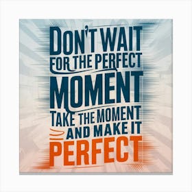 Don'T Wait For The Perfect Moment Take The Moment And Make It Perfect Canvas Print