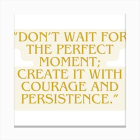 Don'T Wait For The Perfect Moment Create It With Courage And Persistence Canvas Print