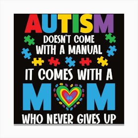 Autism Doesn'T Come With A Manual It Comes With A Mom Who Never Gives Up Canvas Print