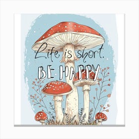 Life Is Short Be Happy Mushroom Canvas Print