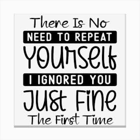 There Is No Need To Repeat Yourself I Ignored You Just Fine The First Time Canvas Print