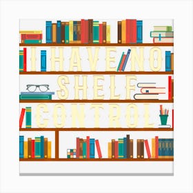 I Have No Shelf Control Funny Book Lover Bookshelf Gift Canvas Print