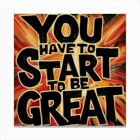You Have To Start To Be Great 2 Canvas Print
