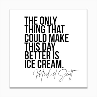 The Only Thing That Could Make This Day Better Is Ice Cream   Michael Scott The Office Quote Canvas Print