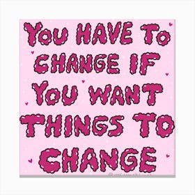 You Have To Change If You Want Things To Change Canvas Print