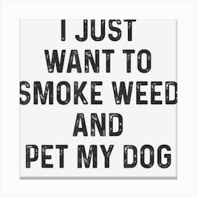 Stoner Gift I Just Want To Smoke Weed Pet My Dog Marijuana Canvas Print