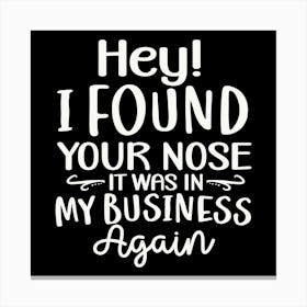 hey! I Found Your Nose It Was In My Business Again 2 Canvas Print