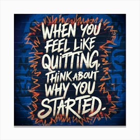 When You Feel Like Quitting Think About What You Started Canvas Print