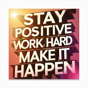 Stay Positive Work Hard Make It Happen Canvas Print