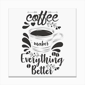 Coffee Makes Everything Better Canvas Print