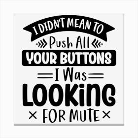 I Didn T Mean To Push All Your Buttons I Was Looking For Mute Canvas Print